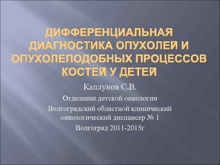 ДИФФЕРЕНЦИАЛЬНАЯ ДИАГНОСТИКА ОПУХОЛЕЙ И ОПУХОЛЕПОДОБНЫХ ПРОЦЕССОВ КОСТЕЙ У ДЕТЕЙ Каплунов С. В. Отделение детской