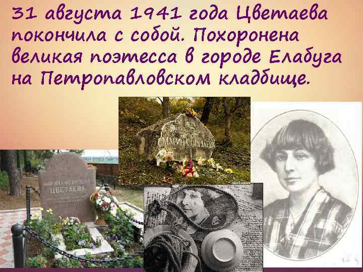 31 августа 1941 года Цветаева покончила с собой. Похоронена великая поэтесса в городе Елабуга