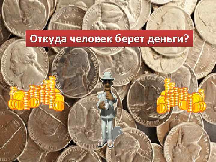 Откуда человек берет деньги? 