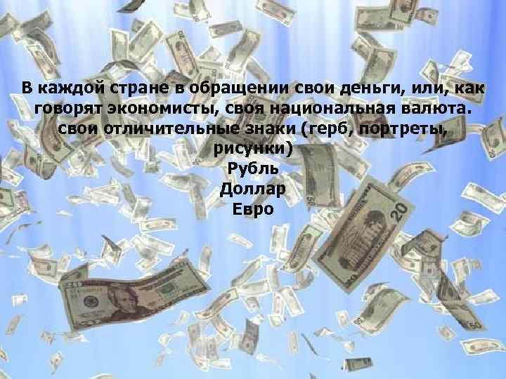 В каждой стране в обращении свои деньги, или, как говорят экономисты, своя национальная валюта.