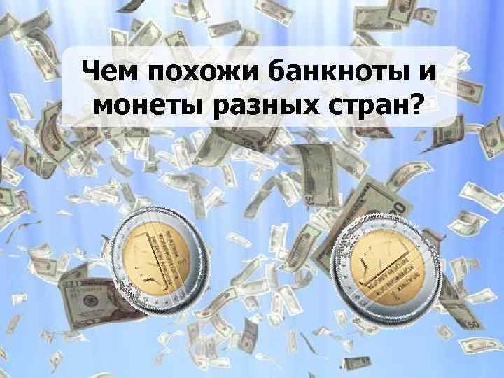 Чем похожи банкноты и монеты разных стран? 