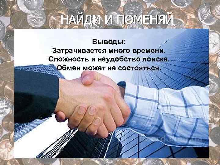 НАЙДИ И ПОМЕНЯЙ Выводы: Затрачивается много времени. Сложность и неудобство поиска. Обмен может не