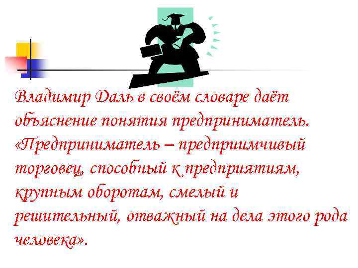 Владимир Даль в своём словаре даёт объяснение понятия предприниматель. «Предприниматель – предприимчивый торговец, способный