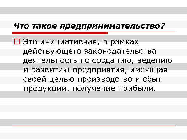 Что такое предпринимательство? o Это инициативная, в рамках действующего законодательства деятельность по созданию, ведению