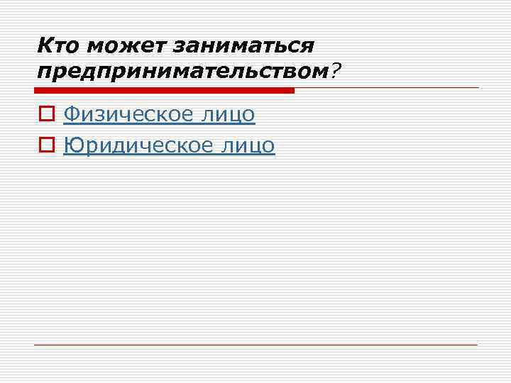 Кто может заниматься предпринимательством? o Физическое лицо o Юридическое лицо 