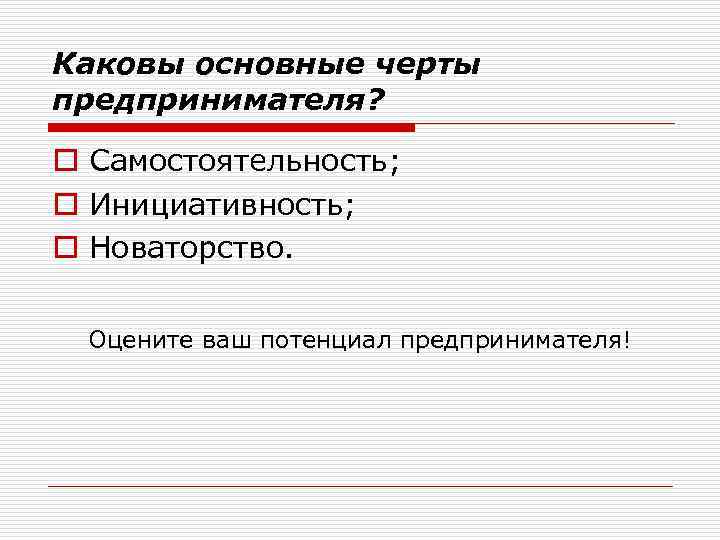 Каковы основные черты предпринимателя? o Самостоятельность; o Инициативность; o Новаторство. Оцените ваш потенциал предпринимателя!