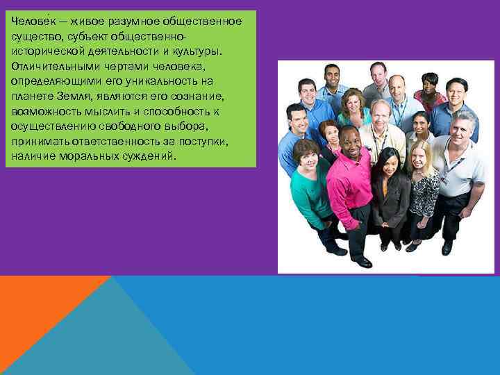 Челове к — живое разумное общественное существо, субъект общественноисторической деятельности и культуры. Отличительными чертами