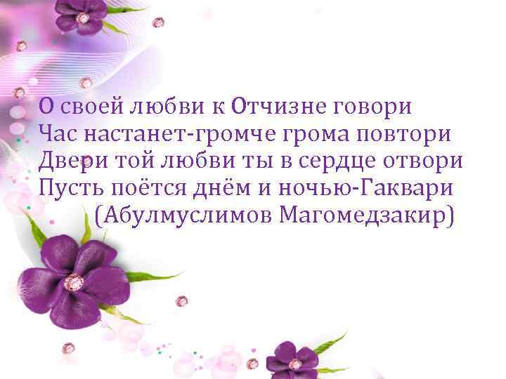 О своей любви к Отчизне говори Час настанет-громче грома повтори Двери той любви ты