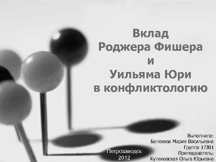 Вклад Роджера Фишера и Уильяма Юри в конфликтологию Петрозаводск 2012 Выполнила: Балехова Мария Васильевна