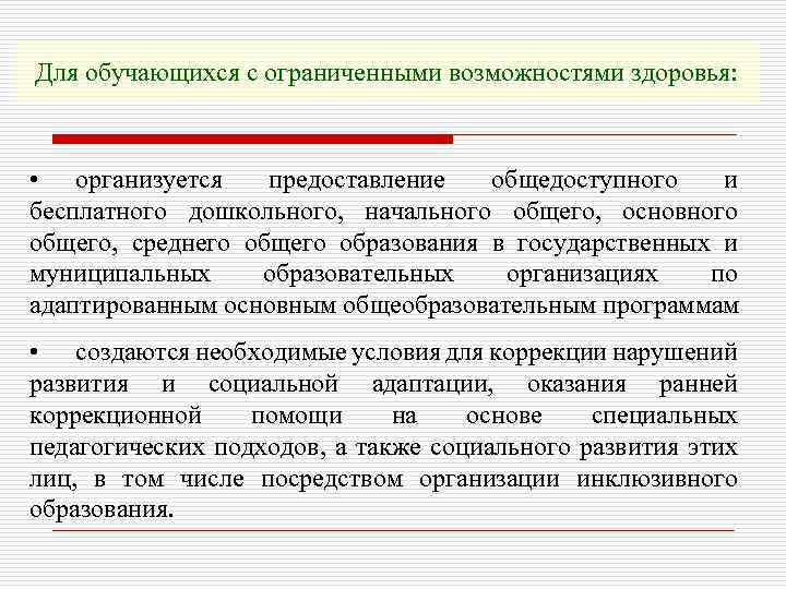 Для обучающихся с ограниченными возможностями здоровья: • организуется предоставление общедоступного и бесплатного дошкольного, начального