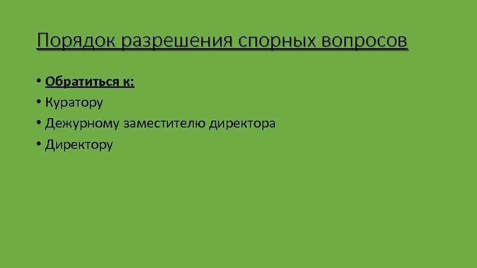 Порядок разрешения спорных вопросов • Обратиться к: • Куратору • Дежурному заместителю директора •