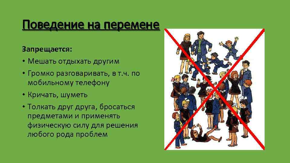 Поведение на перемене Запрещается: • Мешать отдыхать другим • Громко разговаривать, в т. ч.