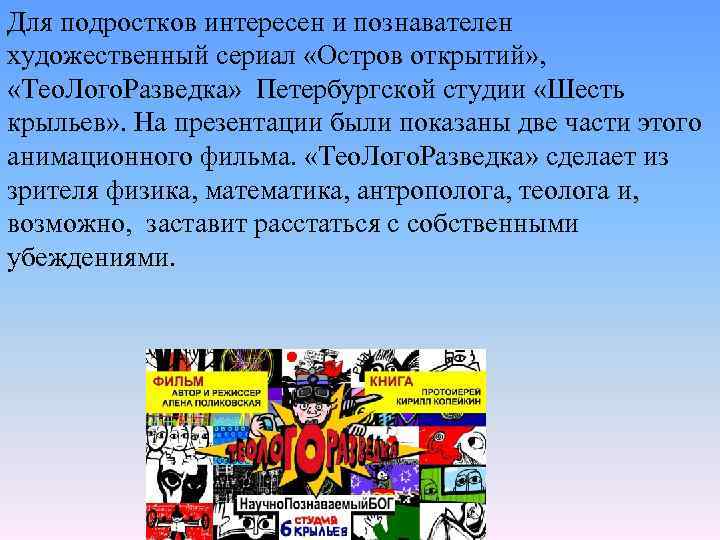 Для подростков интересен и познавателен художественный сериал «Остров открытий» , «Тео. Лого. Разведка» Петербургской