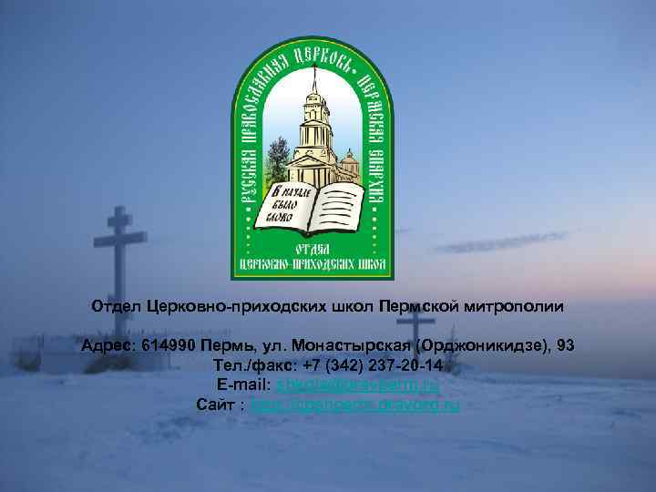 Отдел Церковно-приходских школ Пермской митрополии Адрес: 614990 Пермь, ул. Монастырская (Орджоникидзе), 93 Тел. /факс: