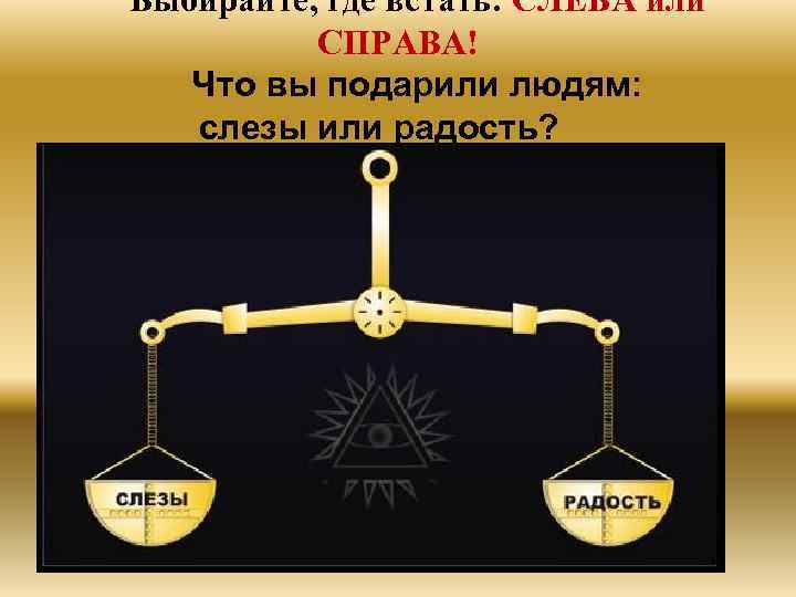 Выбирайте, где встать: СЛЕВА или СПРАВА! Что вы подарили людям: слезы или радость? 