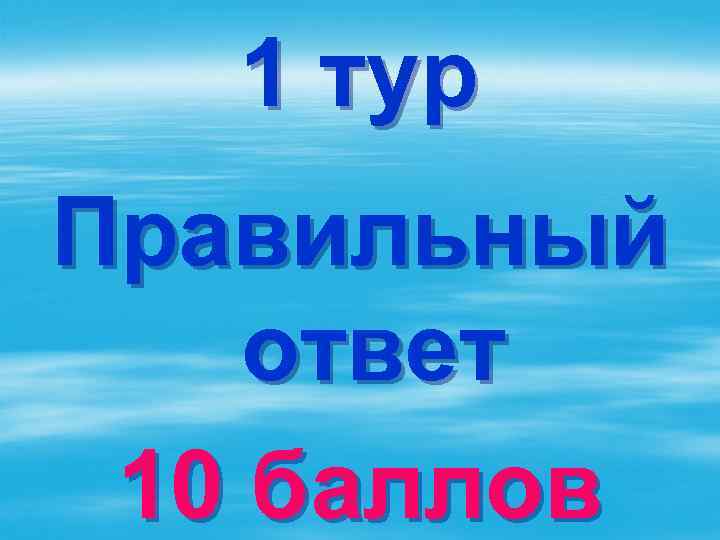 1 тур Правильный ответ 10 баллов 