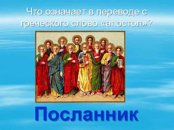 Что означает в переводе с греческого слово «апостол» ? Посланник 
