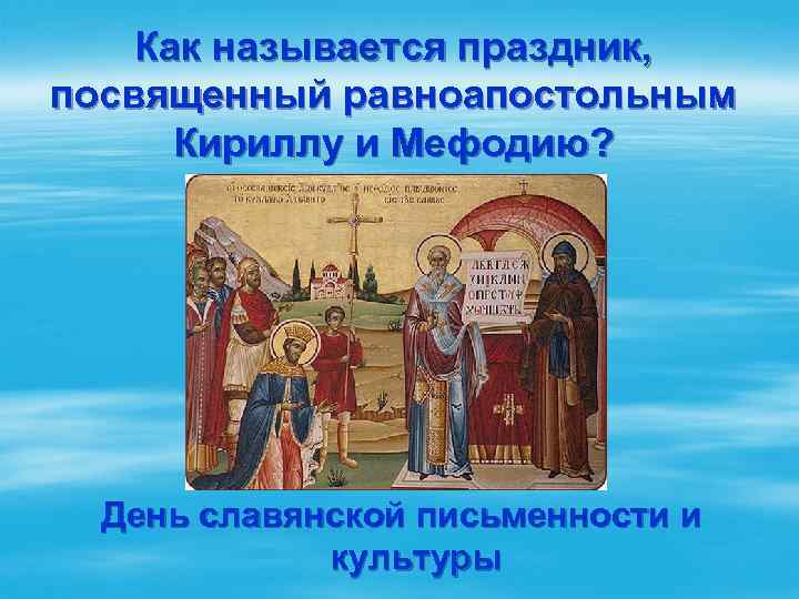 Как называется праздник, посвященный равноапостольным Кириллу и Мефодию? День славянской письменности и культуры 