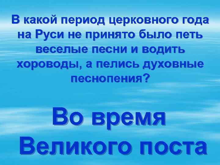 В какой период церковного года на Руси не принято было петь веселые песни и