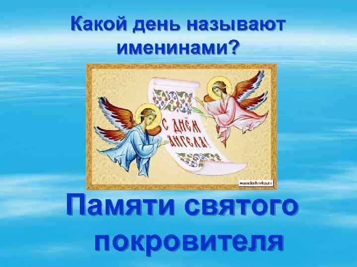 Какой день называют именинами? Памяти святого покровителя 