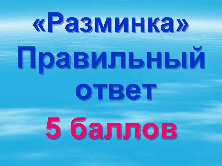  «Разминка» Правильный ответ 5 баллов 
