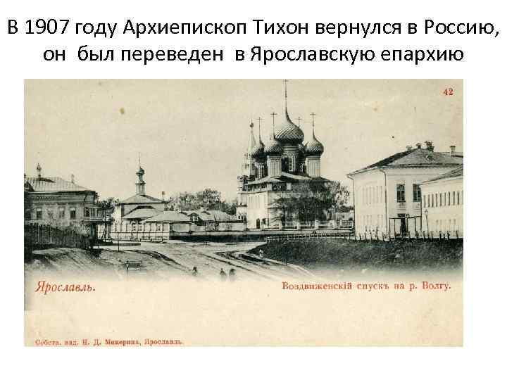 В 1907 году Архиепископ Тихон вернулся в Россию, он был переведен в Ярославскую епархию