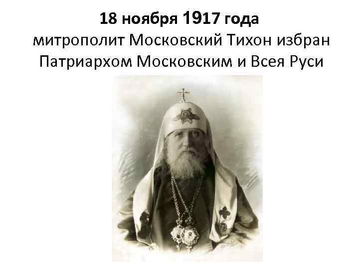18 ноября 1917 года митрополит Московский Тихон избран Патриархом Московским и Всея Руси 