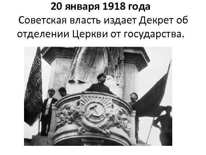 20 января 1918 года Советская власть издает Декрет об отделении Церкви от государства. 