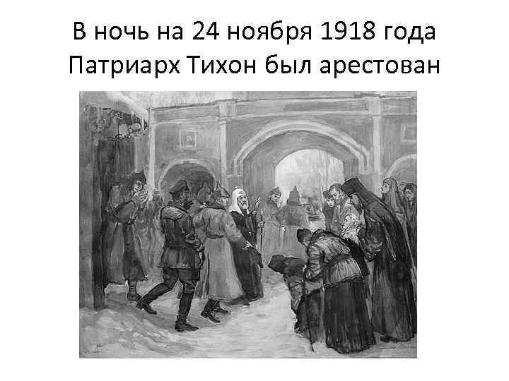 В ночь на 24 ноября 1918 года Патриарх Тихон был арестован 