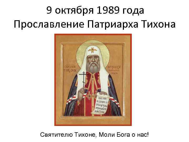 9 октября 1989 года Прославление Патриарха Тихона Святителю Тихоне, Моли Бога о нас! 