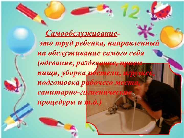 Самообслуживаниеэто труд ребенка, направленный на обслуживание самого себя (одевание, раздевание, прием пищи, уборка постели,