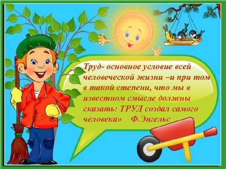 Труд- основное условие всей человеческой жизни –и при том в такой степени, что мы