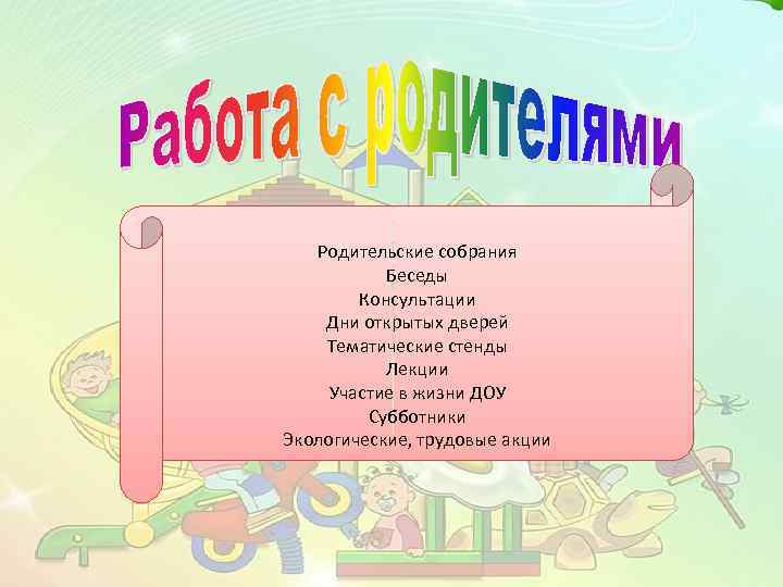 Родительские собрания Беседы Консультации Дни открытых дверей Тематические стенды Лекции Участие в жизни ДОУ