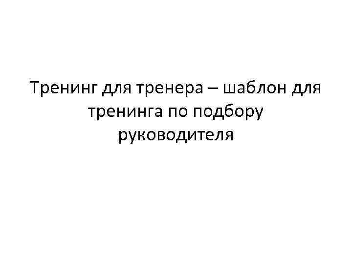 Тренинг для тренера – шаблон для тренинга по подбору руководителя 