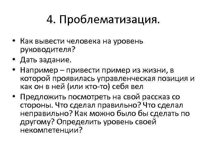 4. Проблематизация. • Как вывести человека на уровень руководителя? • Дать задание. • Например