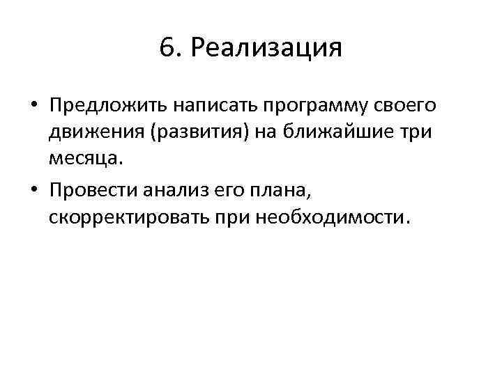 6. Реализация • Предложить написать программу своего движения (развития) на ближайшие три месяца. •