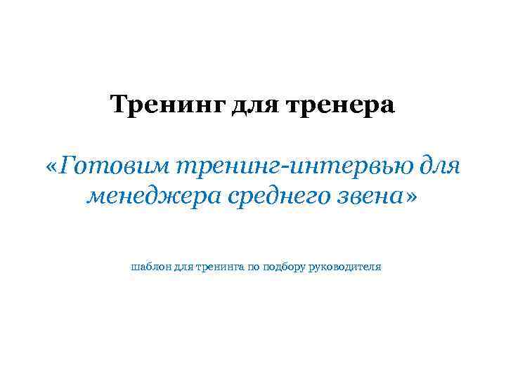 Тренинг для тренера «Готовим тренинг-интервью для менеджера среднего звена» шаблон для тренинга по подбору