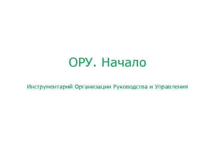 ОРУ. Начало Инструментарий Организации Руководства и Управления 