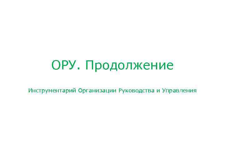 ОРУ. Продолжение Инструментарий Организации Руководства и Управления 