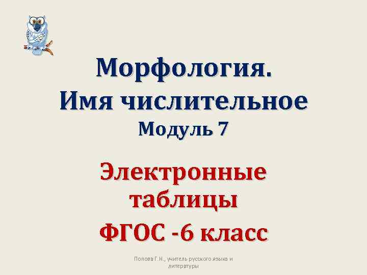 Морфология. Имя числительное Модуль 7 Электронные таблицы ФГОС -6 класс Попова Г. Н. ,