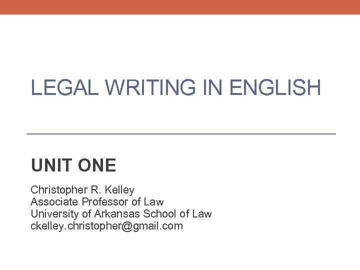LEGAL WRITING IN ENGLISH UNIT ONE Christopher R. Kelley Associate Professor of Law University