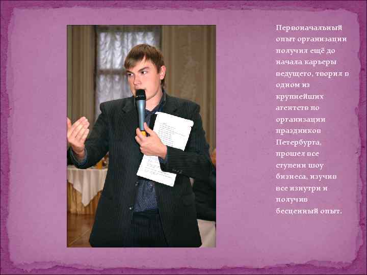 Первоначальный опыт организации получил ещё до начала карьеры ведущего, творил в одном из крупнейших