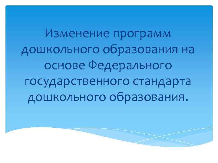 Изменение программ дошкольного образования на основе Федерального государственного стандарта дошкольного образования. 