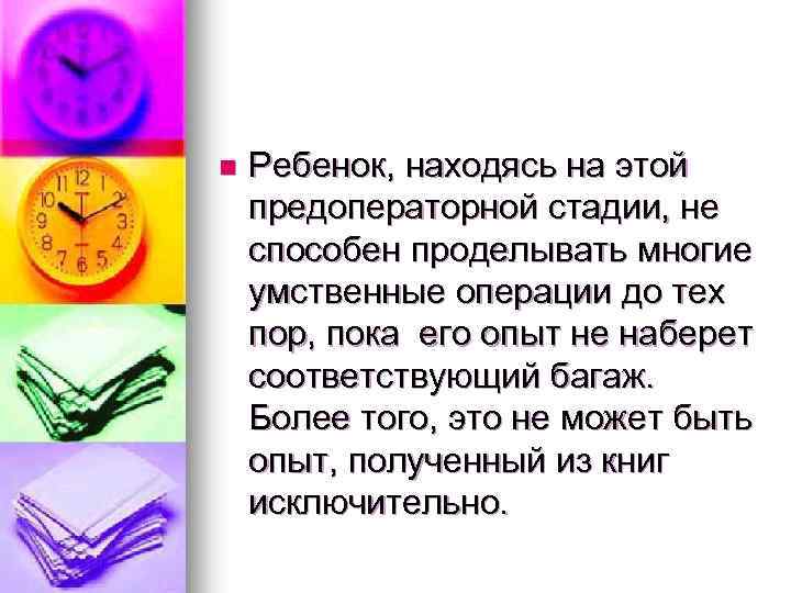 n Ребенок, находясь на этой предоператорной стадии, не способен проделывать многие умственные операции до