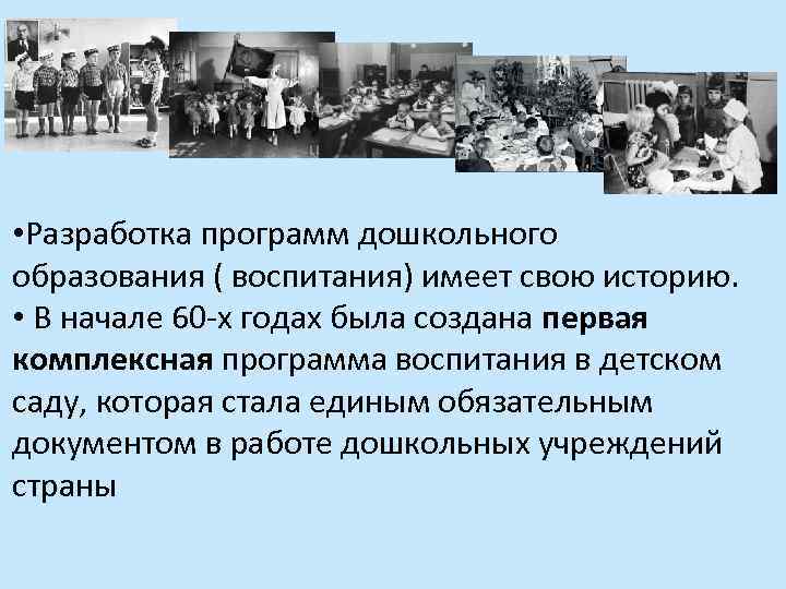  • Разработка программ дошкольного образования ( воспитания) имеет свою историю. • В начале