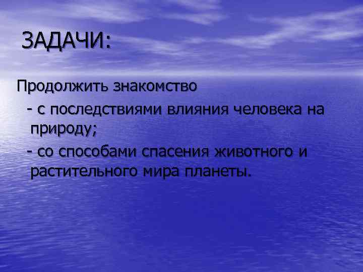ЗАДАЧИ: Продолжить знакомство - с последствиями влияния человека на природу; - со способами спасения