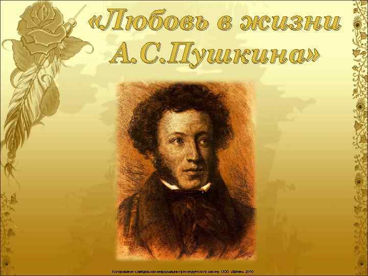  «Любовь в жизни А. С. Пушкина» Копирование слайдов или информации преследуется по закону.