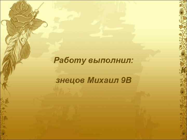 Работу выполнил: Ку знецов Михаил 9 В 