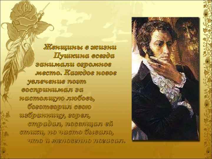 Женщины в жизни Пушкина всегда занимали огромное место. Каждое новое увлечение поэт воспринимал за