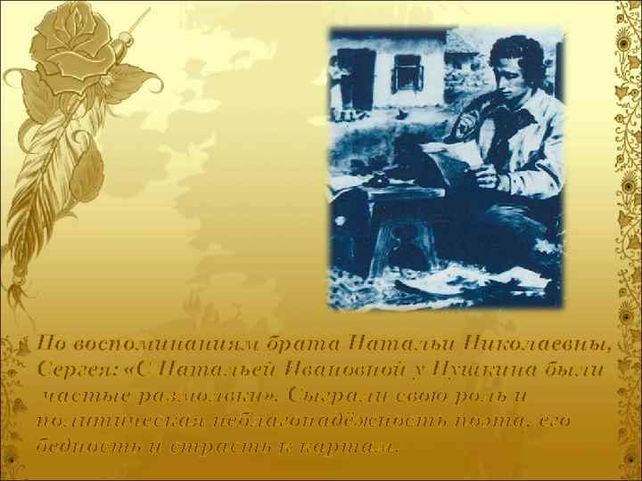 По воспоминаниям брата Натальи Николаевны, Сергея: «С Натальей Ивановной у Пушкина были частые размолвки»
